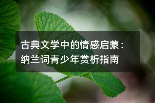 古典文学中的情感启蒙:纳兰词青少年赏析指南