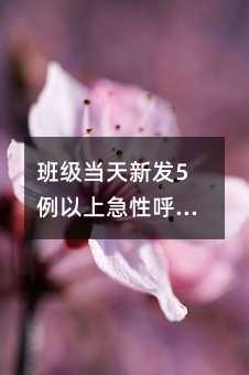 班级当天新发5例以上急性呼吸道感染要停课