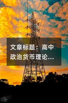 文章标题:高中政治货币理论精要:从起源到现代流通体系的系统解析