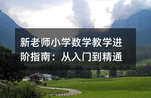 新老师小学数学教学进阶指南:从入门到精通