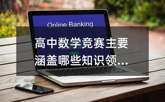 高中数学竞赛主要涵盖哪些知识领域?