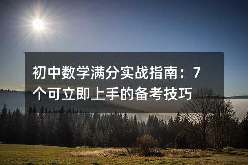 初中数学满分实战指南:7个可立即上手的备考技巧