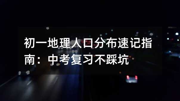 初一地理人口分布速记指南:中考复习不踩坑