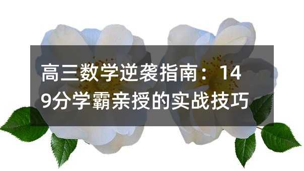 高三数学逆袭指南:149分学霸亲授的实战技巧