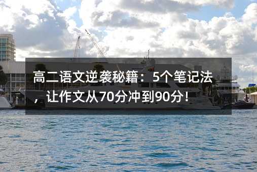 高二语文逆袭秘籍:5个笔记法,让作文从70分冲到90分!