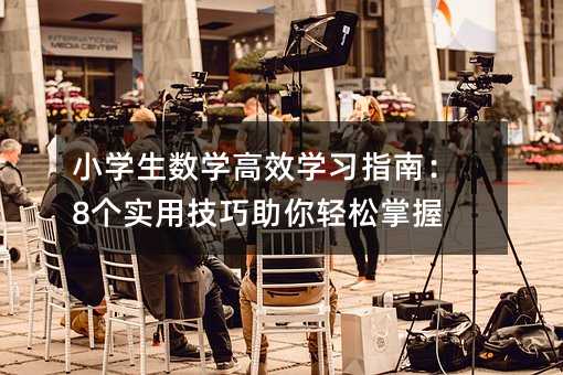 小学生数学高效学习指南:8个实用技巧助你轻松掌握