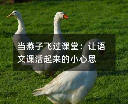 当燕子飞过课堂:让语文课活起来的小心思