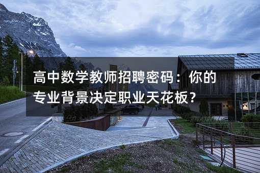 高中数学教师招聘密码:你的专业背景决定职业天花板?