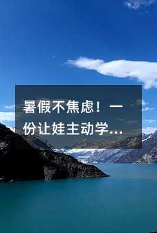 暑假不焦虑!一份让娃主动学习的每日计划,亲测有效