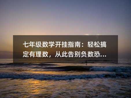 七年级数学开挂指南:轻松搞定有理数,从此告别负数恐惧!