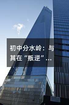 初中分水岭:与其在“叛逆”里两败俱伤,不如学会做孩子的“合伙人”